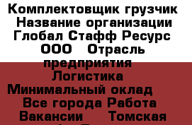 Комплектовщик-грузчик › Название организации ­ Глобал Стафф Ресурс, ООО › Отрасль предприятия ­ Логистика › Минимальный оклад ­ 1 - Все города Работа » Вакансии   . Томская обл.,Томск г.